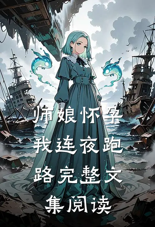 师娘怀孕，我连夜跑路完整文集阅读
