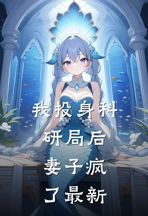 我投身科研局后,妻子疯了最新
