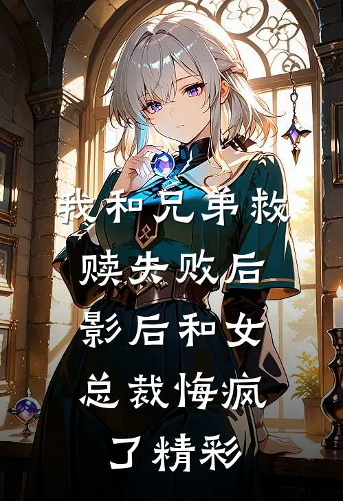 我和兄弟救赎失败后,影后和女总裁悔疯了精彩