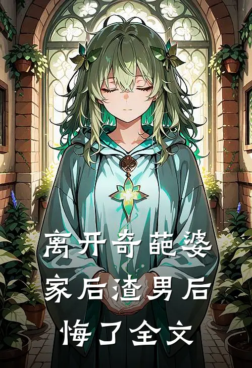 离开奇葩婆家后渣男后悔了全文
