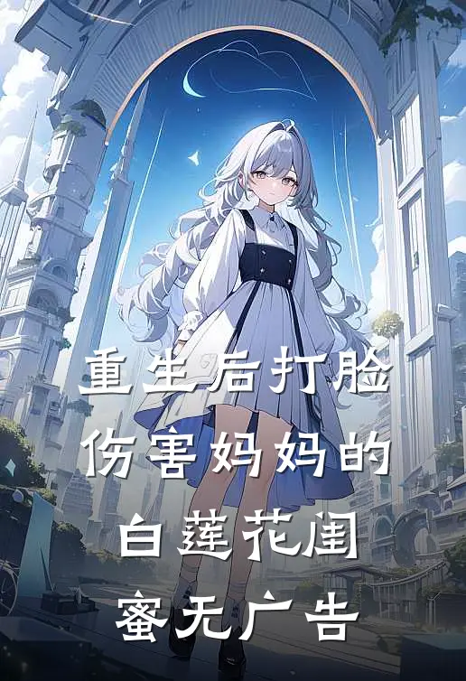 重生后打脸伤害妈妈的白莲花闺蜜无广告