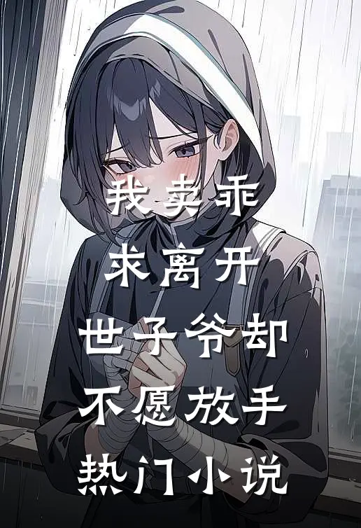 我卖乖求离开,世子爷却不愿放手热门免费阅读