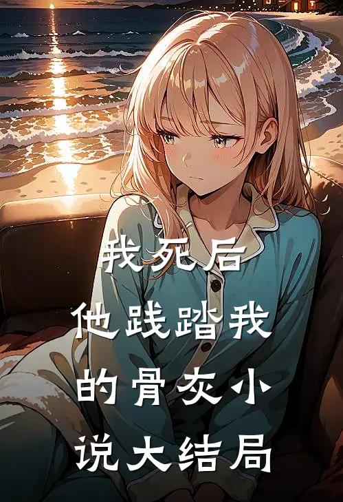 我死后,他践踏我的骨灰大结局免费阅读