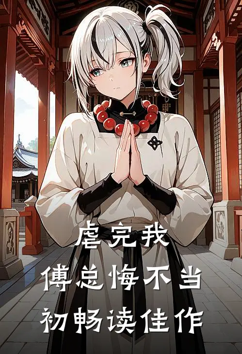 虐完我,傅总悔不当初畅读佳作