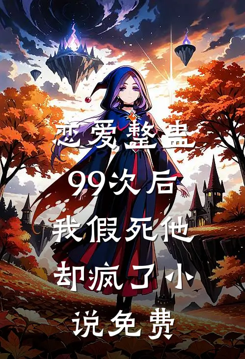 恋爱整蛊99次后,我假死他却疯了免费