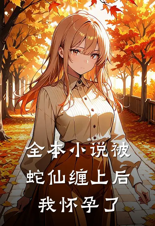 全本被蛇仙缠上后,我怀孕了