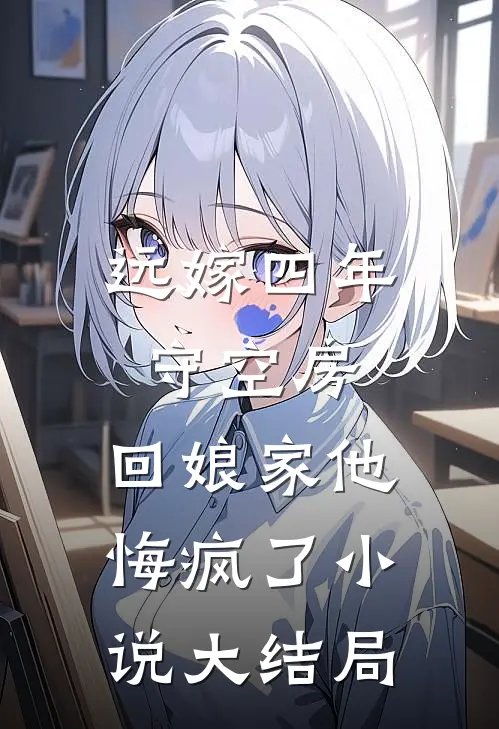 远嫁四年守空房,回娘家他悔疯了大结局免费阅读