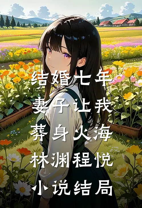 结婚七年，妻子让我葬身火海林渊程悦小说结局