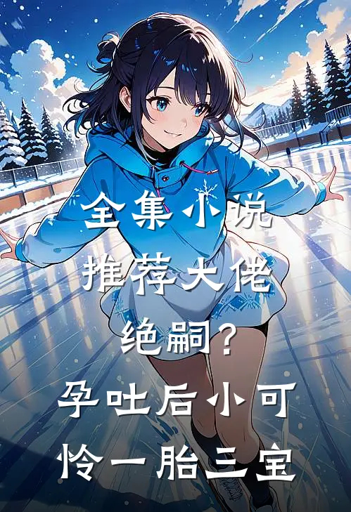 全集小说推荐大佬绝嗣？孕吐后小可怜一胎三宝