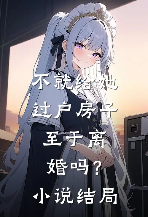 不就给她过户房子,至于离婚吗?结局是啥
