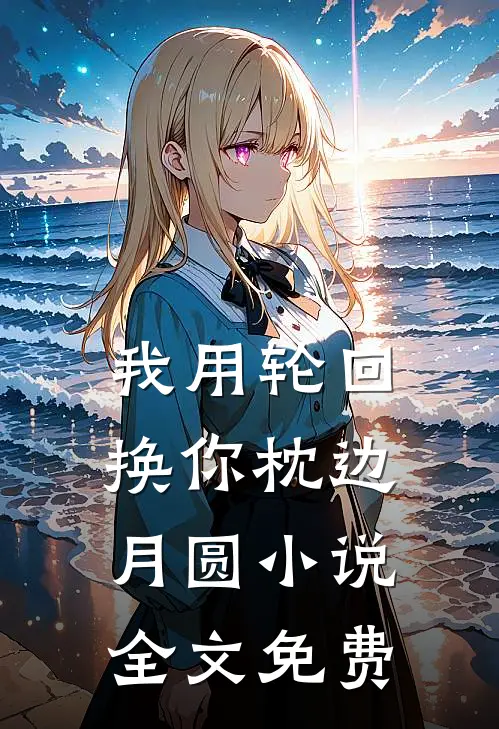 我用轮回,换你枕边月圆全文免费
