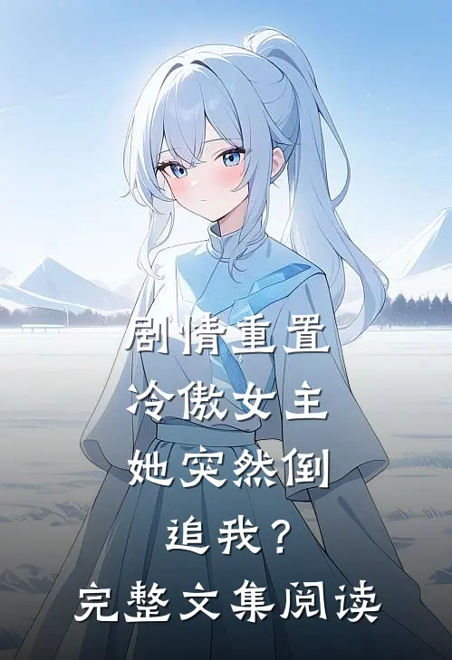 剧情重置,冷傲女主她突然倒追我?完整文集阅读免费