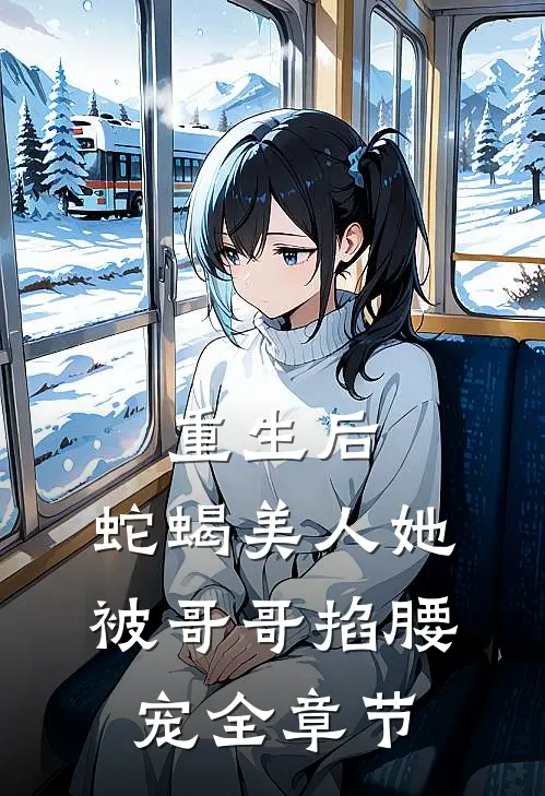 重生后,蛇蝎美人她被哥哥掐腰宠全章节免费阅读