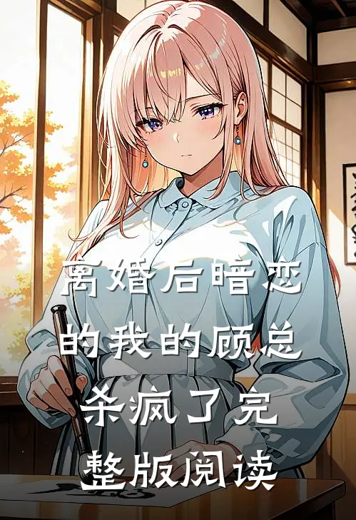 离婚后暗恋的我的顾总杀疯了完整版阅读