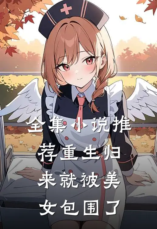 全集小说推荐重生归来就被美女包围了