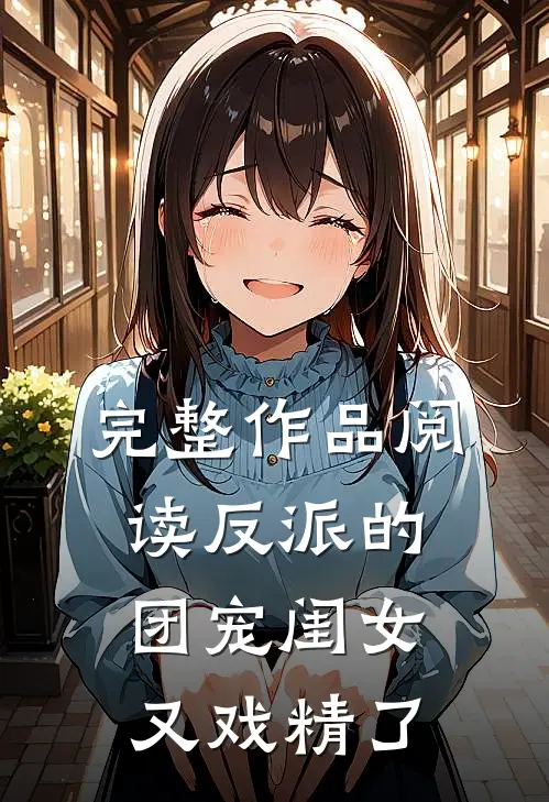 完整作品阅读反派的团宠闺女又戏精了