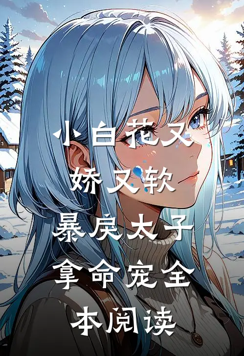 小白花又娇又软,暴戾太子拿命宠全本阅读