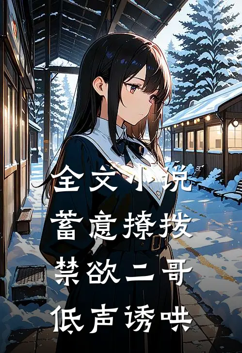 全文蓄意撩拨,禁欲二哥低声诱哄免费阅读