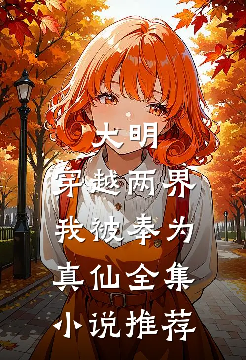 大明穿越两界,我被奉为真仙全集推荐阅读