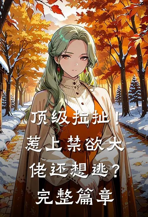 顶级拉扯!惹上禁欲大佬还想逃?完整篇章免费阅读