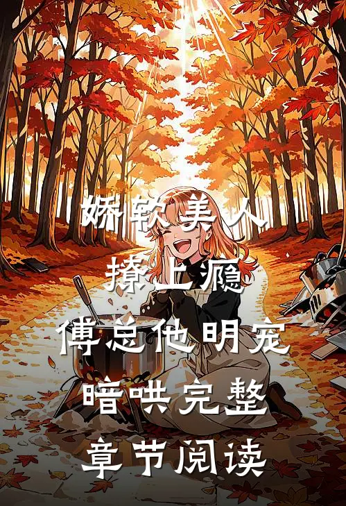 娇软美人撩上瘾,傅总他明宠暗哄完整章节阅读免费