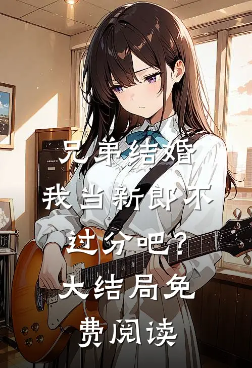 兄弟结婚,我当新郎不过分吧?大结局免费阅读全文
