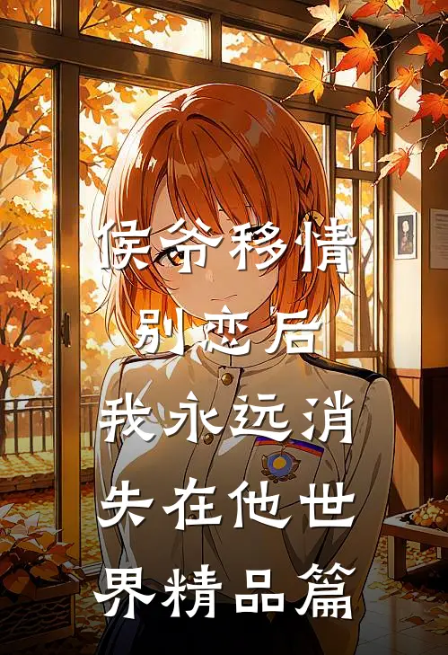 侯爷移情别恋后,我永远消失在他世界精品篇免费阅读