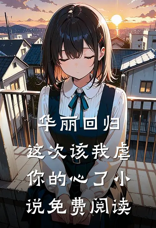 华丽回归,这次该我虐你的心了免费阅读无弹窗