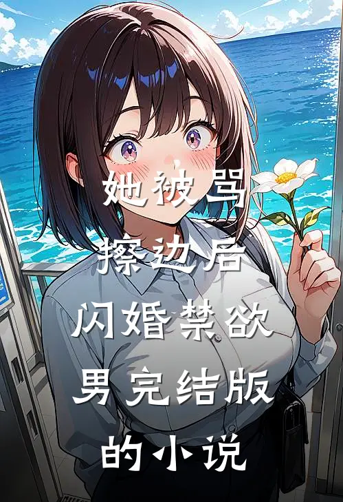 她被骂擦边后，闪婚禁欲男完结版的小说