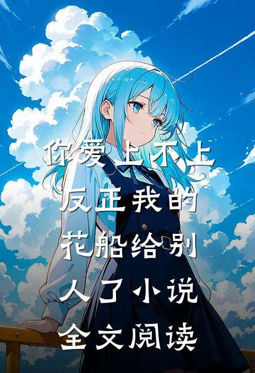 你爱上不上，反正我的花船给别人了小说全文阅读