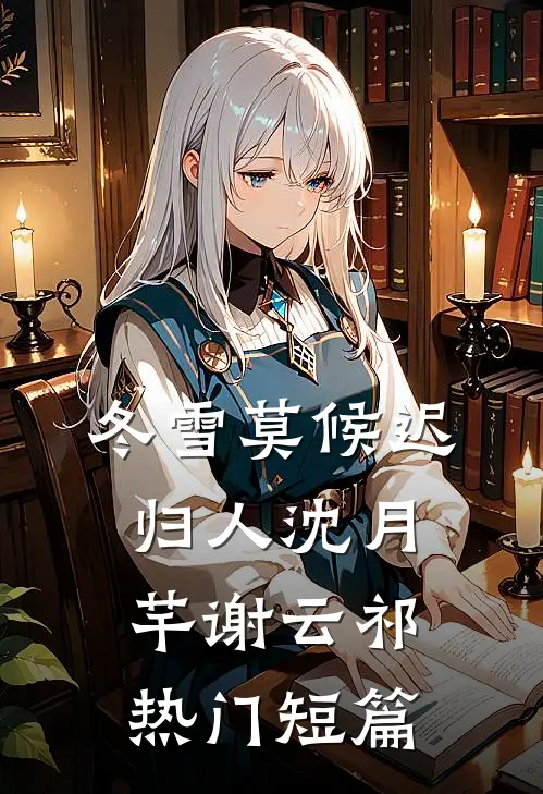 冬雪莫候迟归人沈月芊谢云祁热门短篇