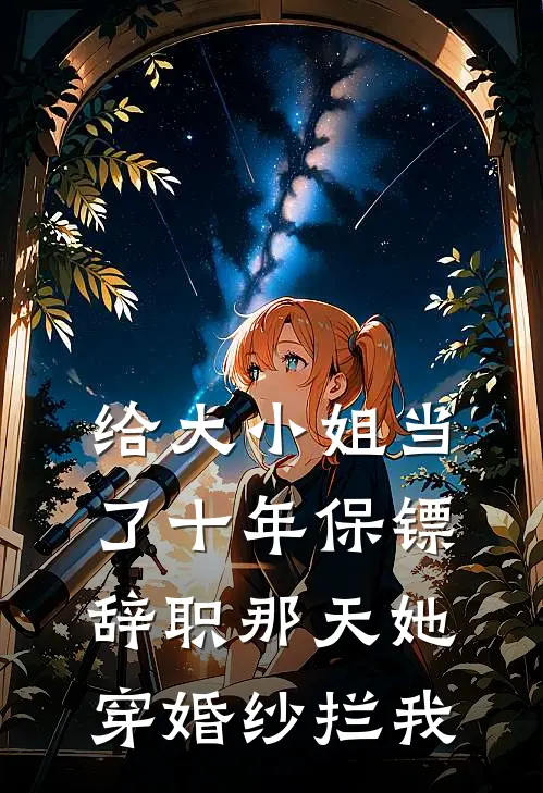 给大小姐当了十年保镖，辞职那天她穿婚纱拦我
