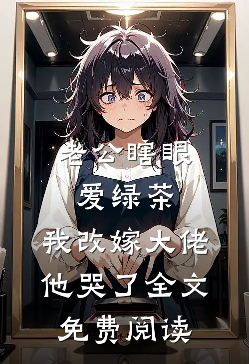 老公瞎眼爱绿茶，我改嫁大佬他哭了全文免费阅读