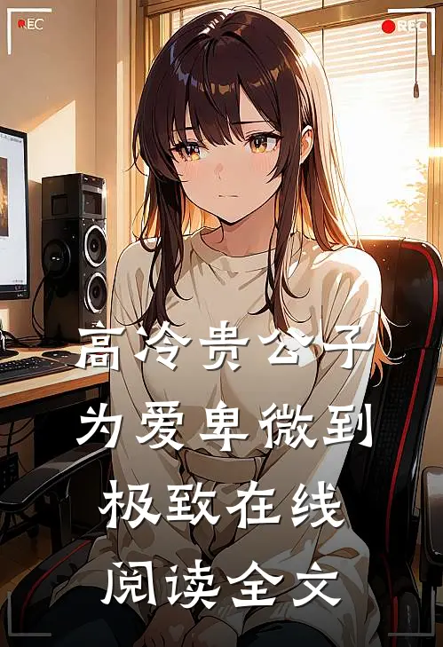高冷贵公子,为爱卑微到极致在线阅读全文无弹窗
