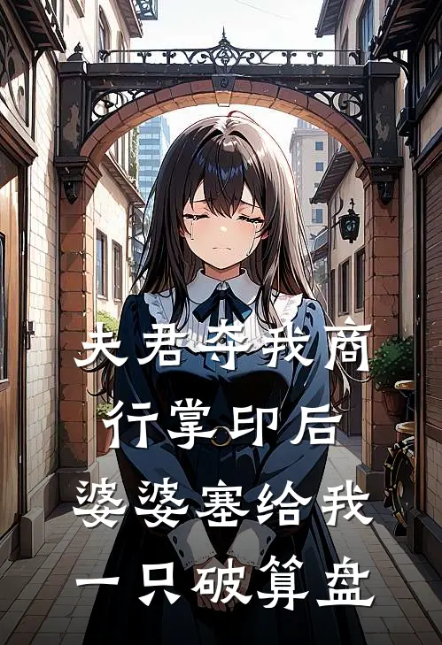 夫君夺我商行掌印后，婆婆塞给我一只破算盘
