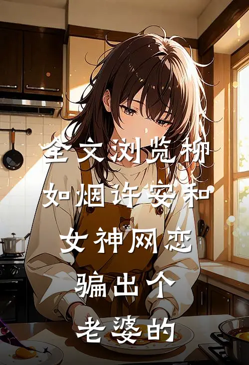 全文浏览柳如烟许安和女神网恋,骗出个老婆的
