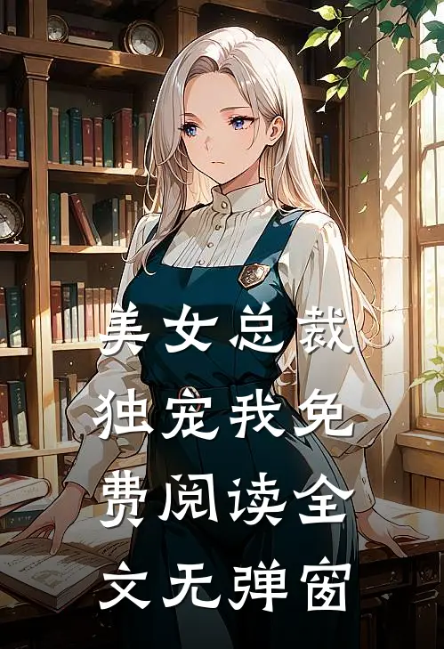 美女总裁独宠我免费阅读全文无弹窗