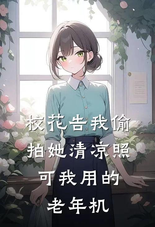 校花告我偷拍她清凉照，可我用的老年机