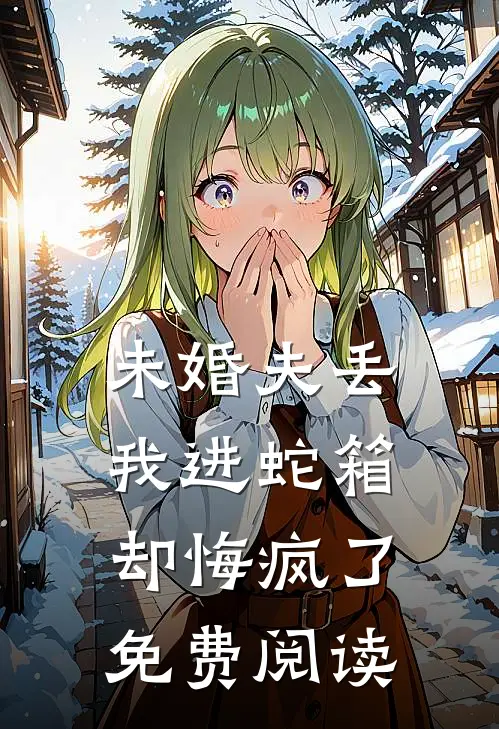 未婚夫丢我进蛇箱却悔疯了免费阅读