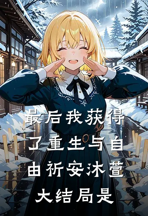 最后我获得了重生与自由祈安沐萱大结局是