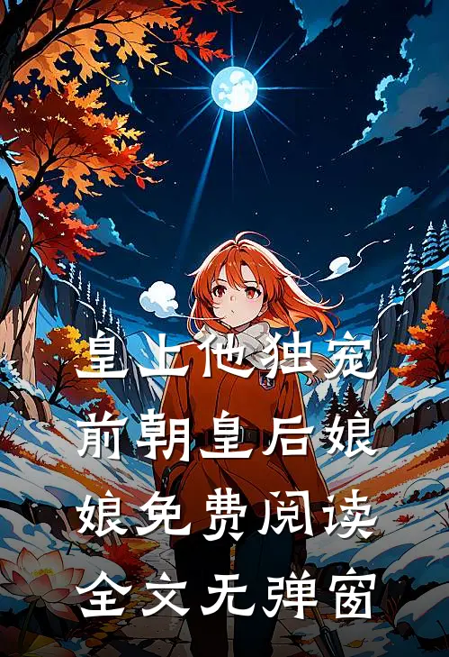 皇上他独宠前朝皇后娘娘免费阅读全文无弹窗
