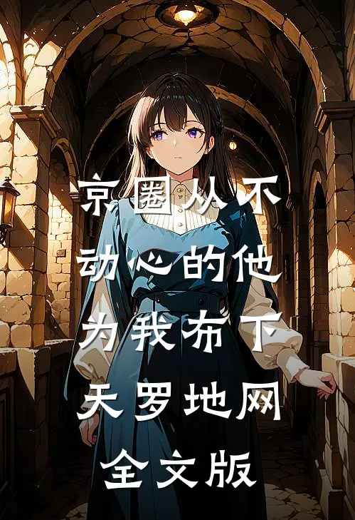 京圈从不动心的他，为我布下天罗地网全文版