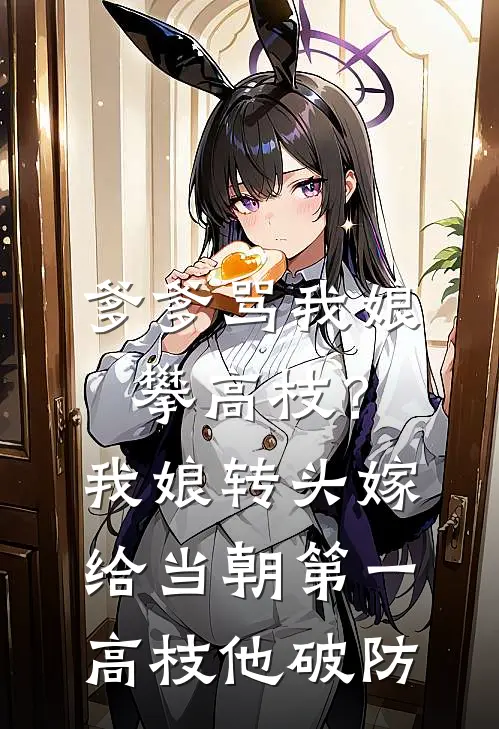 爹爹骂我娘攀高枝？我娘转头嫁给当朝第一高枝，他破防