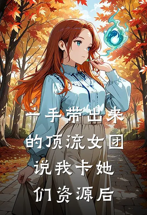 一手带出来的顶流女团说我卡她们资源后