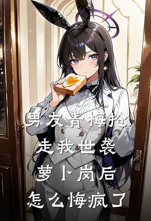 男友青梅抢走我世袭萝卜岗后，怎么悔疯了