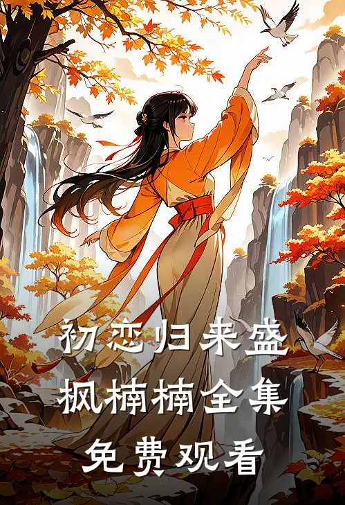 初恋归来盛枫楠楠 全集免费观看