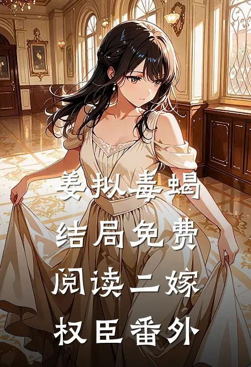 姜拟毒蝎结局免费阅读二嫁权臣番外