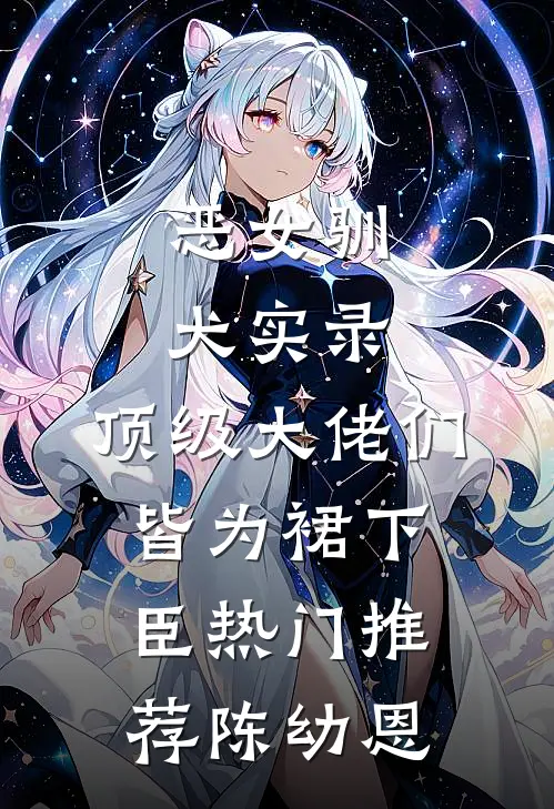 恶女驯犬实录，顶级大佬们皆为裙下臣热门推荐陈幼恩