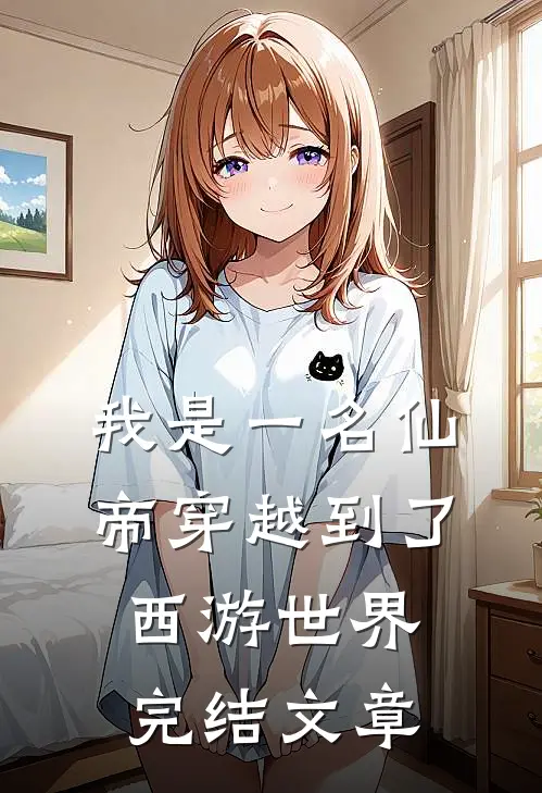 我是一名仙帝穿越到了西游世界完结文章