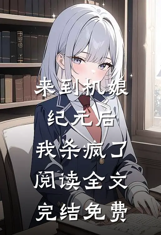 来到机娘纪元后,我杀疯了阅读全文完结免费